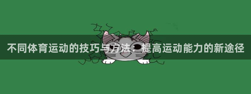绿茵体育lyzb官网入口：不同体育运动的技巧与方法：提高运动能力的新途径