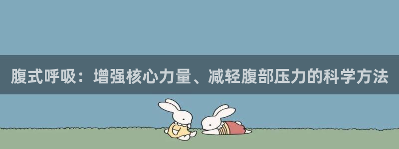 绿茵体育lyzb官网入口：腹式呼吸：增强核心力量、减轻腹部压力的科学方法