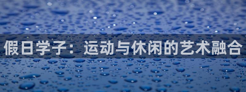 绿茵体育公司：假日学子：运动与休闲的艺术融合
